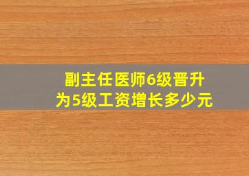 副主任医师6级晋升为5级工资增长多少元