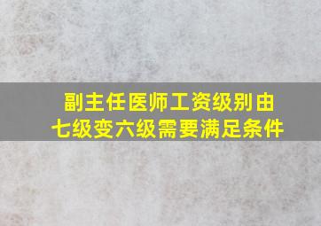 副主任医师工资级别由七级变六级需要满足条件