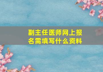 副主任医师网上报名需填写什么资料