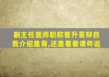 副主任医师职称晋升答辩自我介绍是背,还是看着课件说