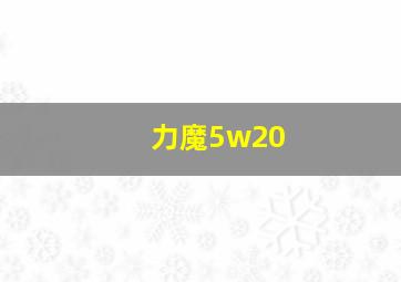 力魔5w20