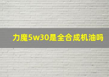 力魔5w30是全合成机油吗