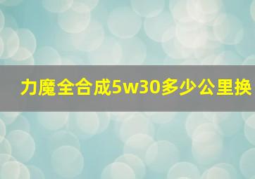 力魔全合成5w30多少公里换