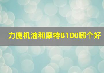 力魔机油和摩特8100哪个好