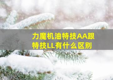 力魔机油特技AA跟特技LL有什么区别