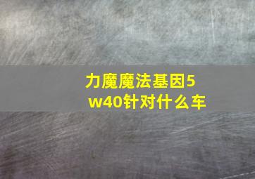 力魔魔法基因5w40针对什么车