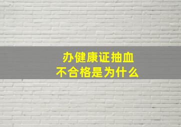 办健康证抽血不合格是为什么