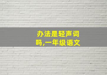 办法是轻声词吗,一年级语文