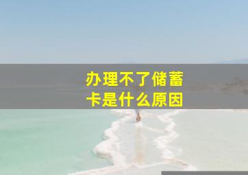 办理不了储蓄卡是什么原因