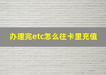 办理完etc怎么往卡里充值