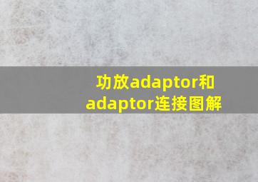 功放adaptor和adaptor连接图解