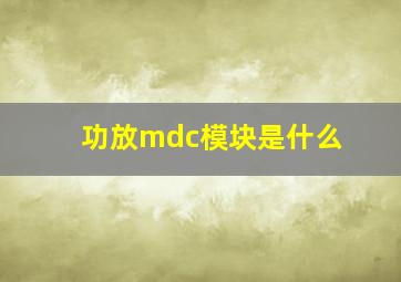 功放mdc模块是什么