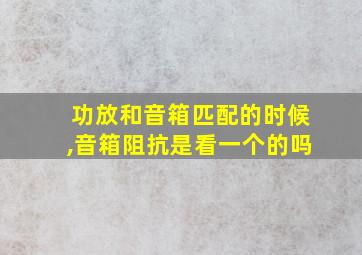 功放和音箱匹配的时候,音箱阻抗是看一个的吗