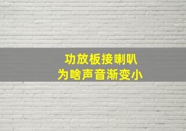 功放板接喇叭为啥声音渐变小