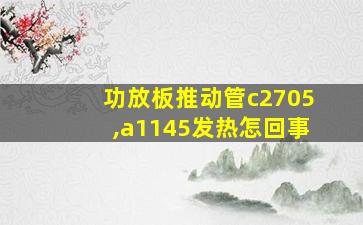 功放板推动管c2705,a1145发热怎回事