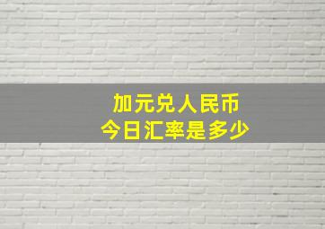 加元兑人民币今日汇率是多少