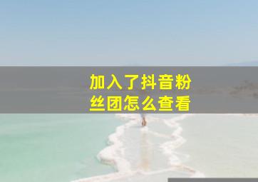 加入了抖音粉丝团怎么查看