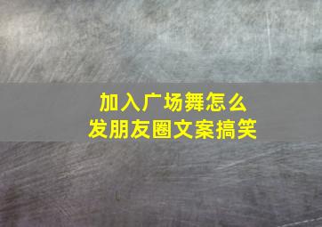 加入广场舞怎么发朋友圈文案搞笑