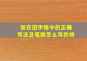 加在田字格中的正确写法及笔顺怎么写的呀