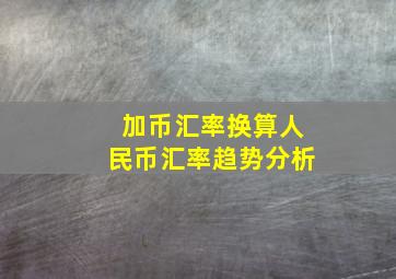 加币汇率换算人民币汇率趋势分析