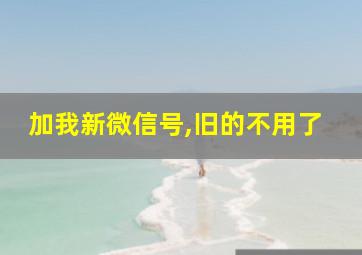 加我新微信号,旧的不用了