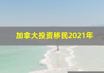 加拿大投资移民2021年