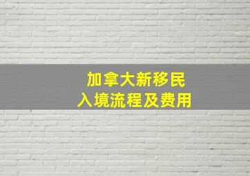 加拿大新移民入境流程及费用