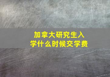 加拿大研究生入学什么时候交学费