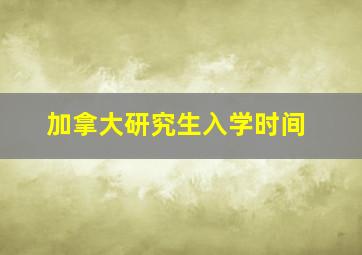 加拿大研究生入学时间