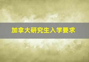 加拿大研究生入学要求