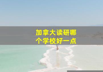 加拿大读研哪个学校好一点