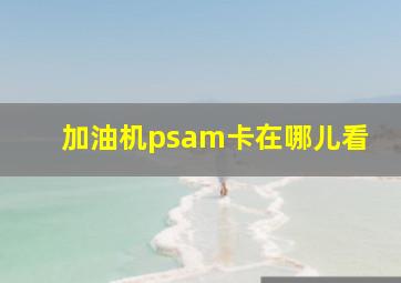 加油机psam卡在哪儿看