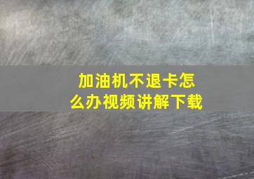 加油机不退卡怎么办视频讲解下载