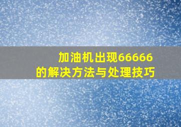 加油机出现66666的解决方法与处理技巧