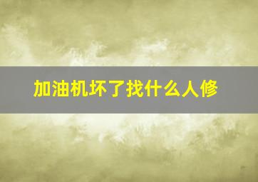 加油机坏了找什么人修