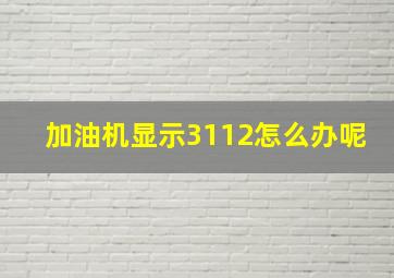 加油机显示3112怎么办呢