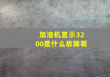 加油机显示3200是什么故障呢