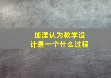 加涅认为教学设计是一个什么过程