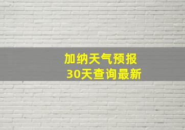 加纳天气预报30天查询最新