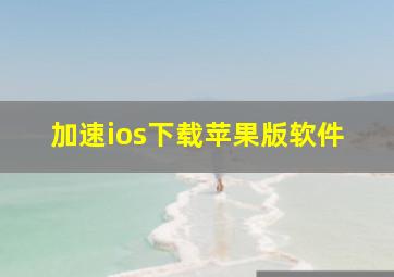 加速ios下载苹果版软件