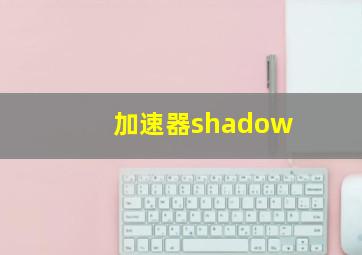 加速器shadow