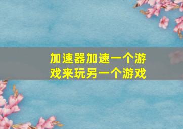 加速器加速一个游戏来玩另一个游戏