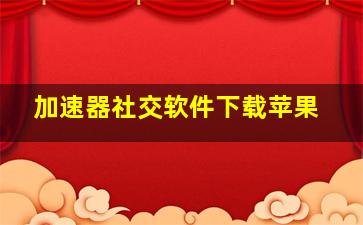 加速器社交软件下载苹果