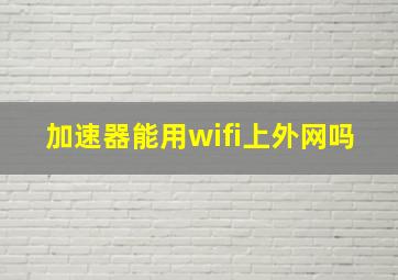 加速器能用wifi上外网吗