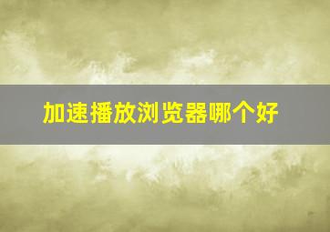 加速播放浏览器哪个好