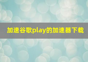 加速谷歌play的加速器下载