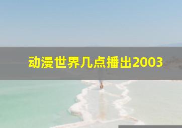 动漫世界几点播出2003