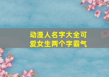 动漫人名字大全可爱女生两个字霸气