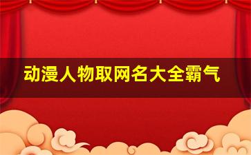 动漫人物取网名大全霸气