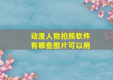 动漫人物拍照软件有哪些图片可以用